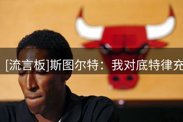 [流言板]斯图尔特：我对底特律充满了热爱，他们热情地接纳了我